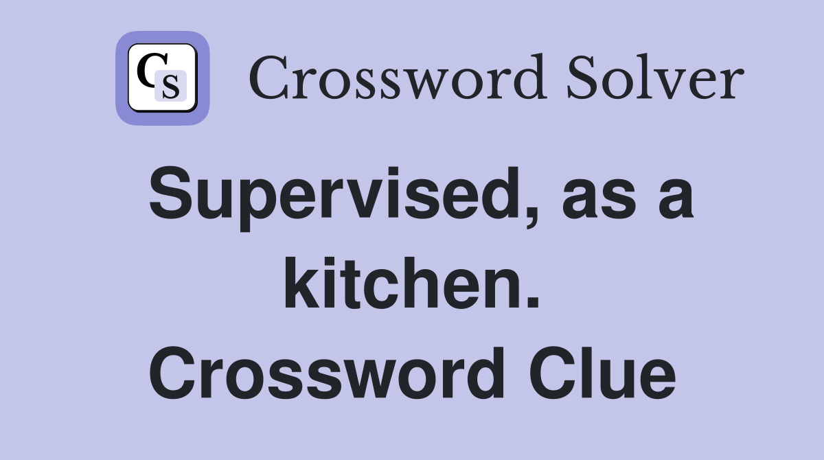 Supervised, as a kitchen. Crossword Clue Answers Crossword Solver